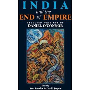 O'Connor, Daniel India and the End of Empire: Selected Writings of Daniel O'Connor O'Connor, Daniel India and the End of Empire: Selected Writings of Daniel O'Connor