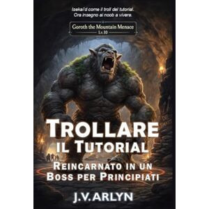 Arlyn, J.V. Trollare il Tutorial: Reincarnato in un Boss per Principianti: Accogliente LitRPG Dungeon Crawl Isekai Fantasy: 1 (Cronache di Goroth) Arlyn, J.V. Trollare il Tutorial: Reincarnato in un Boss per Principianti: Accogliente LitRPG Dungeon Crawl Isekai Fantasy: 1 (Cronache di Goroth)
