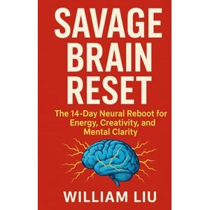 Liu, William Savage Brain Reset: The 14-Day Neural Reboot for Energy, Creativity, and Mental Clarity: 2 (Brain / Nervous System Series) Liu, William Savage Brain Reset: The 14-Day Neural Reboot for Energy, Creativity, and Mental Clarity: 2 (Brain / Nervous System Series)