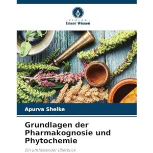 Shelke, Apurva Grundlagen der Pharmakognosie und Phytochemie: Ein umfassender Überblick Shelke, Apurva Grundlagen der Pharmakognosie und Phytochemie: Ein umfassender Überblick
