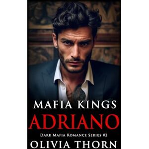 Thorn, Olivia Mafia Kings: Adriano: Dark Mafia Romance Series #2 Thorn, Olivia Mafia Kings: Adriano: Dark Mafia Romance Series #2