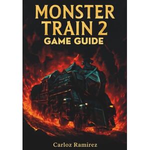 Ramirez, Carloz Monster Train 2 Game Guide: Unlock Every Strategy, Build Powerful Decks and Dominate Every Battle Ramirez, Carloz Monster Train 2 Game Guide: Unlock Every Strategy, Build Powerful Decks and Dominate Every Battle