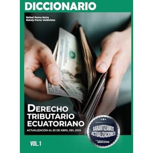 Poma Neira, Rafael Diccionario de Derecho Tributario Ecuatoriano Volumen I: 3ra Edición Poma Neira, Rafael Diccionario de Derecho Tributario Ecuatoriano Volumen I: 3ra Edición