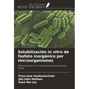 Vazhacharickal, Prem Jose Solubilización in vitro de fosfato inorgánico por microorganismos: Repercusiones en el crecimiento de las plantas de cultivo Vazhacharickal, Prem Jose Solubilización in vitro de fosfato inorgánico por microorganismos: Repercusiones en el crecimiento de las plantas de cultivo