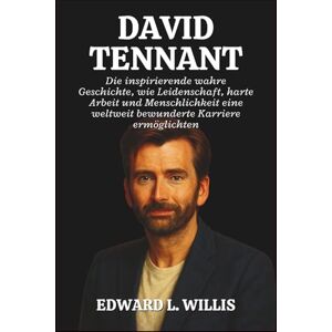 L. WILLIS, EDWARD DAVID TENNANT: Die inspirierende wahre Geschichte, wie Leidenschaft, harte Arbeit und Menschlichkeit eine weltweit bewunderte Karriere ermöglichten L. WILLIS, EDWARD DAVID TENNANT: Die inspirierende wahre Geschichte, wie Leidenschaft, harte Arbeit und Menschlichkeit eine weltweit bewunderte Karriere ermöglichten