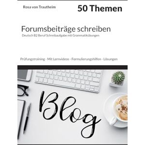 von Trautheim, Rosa Forumsbeiträge schreiben * 50 Themen * Deutsch B2 Beruf Schreibaufgabe mit Grammatikübungen.: Prüfungstraining Mit Lernvideos Formulierungshilfen Lösungen Grammatikalische Übungen von Trautheim, Rosa Forumsbeiträge schreiben * 50 Themen * Deutsch B2 Beruf Schreibaufgabe mit Grammatikübungen.: Prüfungstraining Mit Lernvideos Formulierungshilfen Lösungen Grammatikalische Übungen