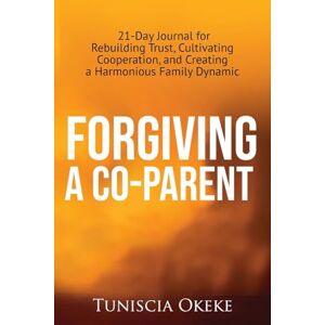Okeke, Tuniscia Forgiving A Co-Parent: 21-Day Journal for Rebuilding Trust, Cultivating Cooperation, and Creating a Harmonious Family Dynamic (Forgiveness in Blended Families) Okeke, Tuniscia Forgiving A Co-Parent: 21-Day Journal for Rebuilding Trust, Cultivating Cooperation, and Creating a Harmonious Family Dynamic (Forgiveness in Blended Families)