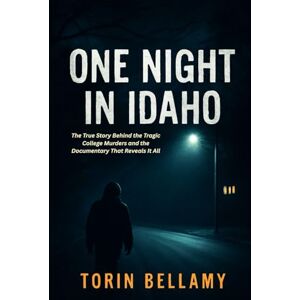 Bellamy, Torin One Night In Idaho: The True Story Behind the Tragic College Murders and the Documentary That Reveals It All Bellamy, Torin One Night In Idaho: The True Story Behind the Tragic College Murders and the Documentary That Reveals It All