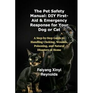 Reynolds, Feiyang Xinyi The Pet Safety Manual: DIY First-Aid & Emergency Response for Your Dog or Cat: A Step-by-Step Guide to Handling Choking, Wounds, Poisoning, and Natural Disasters at Home Reynolds, Feiyang Xinyi The Pet Safety Manual: DIY First-Aid & Emergency Response for Your Dog or Cat: A Step-by-Step Guide to Handling Choking, Wounds, Poisoning, and Natural Disasters at Home