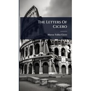 Cicero, Marcus Tullius The Letters Of Cicero Cicero, Marcus Tullius The Letters Of Cicero