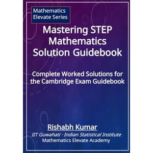 Kumar, Rishabh Mastering STEP Mathematics Solution Guidebook: Complete Worked Solutions (Cambridge STEP Series) Kumar, Rishabh Mastering STEP Mathematics Solution Guidebook: Complete Worked Solutions (Cambridge STEP Series)