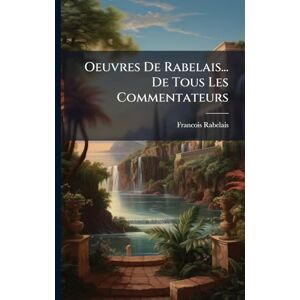 Rabelais, Francois Oeuvres De Rabelais... De Tous Les Commentateurs Rabelais, Francois Oeuvres De Rabelais... De Tous Les Commentateurs