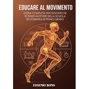 Bono, Eugenio EDUCARE AL MOVIMENTO: GUIDA COMPLETA PER I DOCENTI DI SCIENZE MOTORIE DELLA SCUOLA SECONDARIA DI PRIMO GRADO (EDUCARE AL MOVIMENTO: GUIDE COMPLETE PER I DOCENTI DI SCIENZE MOTORIE) Bono, Eugenio EDUCARE AL MOVIMENTO: GUIDA COMPLETA PER I DOCENTI DI SCIENZE MOTORIE DELLA SCUOLA SECONDARIA DI PRIMO GRADO (EDUCARE AL MOVIMENTO: GUIDE COMPLETE PER I DOCENTI DI SCIENZE MOTORIE)