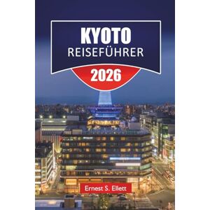 Ellett, Ernest S. KYOTO REISEFÜHRER 2025-2026: Entdecken Sie Japans versteckte Juwelen, historische Sehenswürdigkeiten, kulturelle Stätten, lokale Küche und wichtige Reisetipps für Besucher Ellett, Ernest S. KYOTO REISEFÜHRER 2025-2026: Entdecken Sie Japans versteckte Juwelen, historische Sehenswürdigkeiten, kulturelle Stätten, lokale Küche und wichtige Reisetipps für Besucher