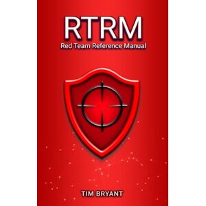 Bryant, Tim RTRM: Red Team Reference Manual Bryant, Tim RTRM: Red Team Reference Manual