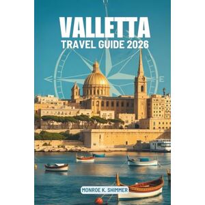 Shimmer, Monroe K. VALLETTA TRAVEL GUIDE 2026: Exploring Culture Food and History in Malta Shimmer, Monroe K. VALLETTA TRAVEL GUIDE 2026: Exploring Culture Food and History in Malta