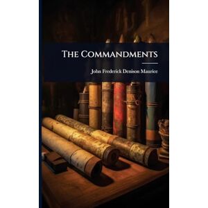 Frederick Denison Maurice, John The Commandments Frederick Denison Maurice, John The Commandments