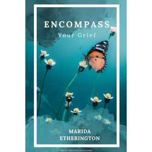 Etherington, Marida Encompass your grief: A Compassionate Guide to Navigating the Journey of Loss Etherington, Marida Encompass your grief: A Compassionate Guide to Navigating the Journey of Loss