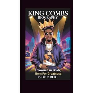 C. Burt, Prof. KING COMBS BIOGRAPHY: Crowned in Beats, Born For Greatness C. Burt, Prof. KING COMBS BIOGRAPHY: Crowned in Beats, Born For Greatness