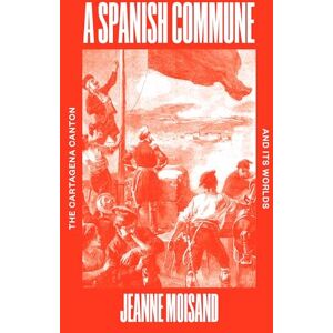 Moisand, Jeanne A Spanish Commune: The Cartagena Canton and its Worlds Moisand, Jeanne A Spanish Commune: The Cartagena Canton and its Worlds
