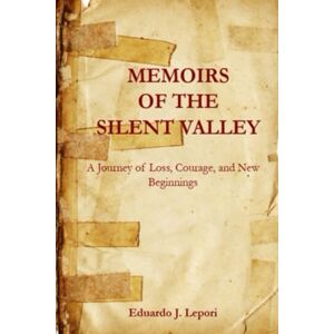 Lepori, Eduardo J. Memoirs of The Silent Valley: A Journey of Loss, Courage, and New Beginnings Lepori, Eduardo J. Memoirs of The Silent Valley: A Journey of Loss, Courage, and New Beginnings