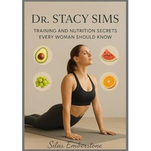Emberstone, Silas Dr. Stacy Sims: Training and Nutrition Secrets Every Woman Should Know Emberstone, Silas Dr. Stacy Sims: Training and Nutrition Secrets Every Woman Should Know