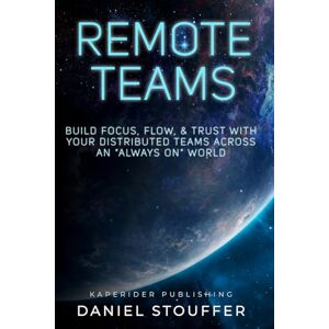 Stouffer, Daniel Remote Teams: Build Focus, Flow, & Trust with Your Distributed Teams Across An “Always On” World (Remote Team Management Book Series) Stouffer, Daniel Remote Teams: Build Focus, Flow, & Trust with Your Distributed Teams Across An “Always On” World (Remote Team Management Book Series)