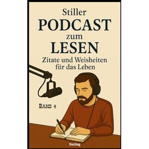 Sterling Stiller Podcast zum LESEN I Zitate und Weisheiten für das Leben I Band 4: Gedanken, die bleiben Worte, die bewegen Sterling Stiller Podcast zum LESEN I Zitate und Weisheiten für das Leben I Band 4: Gedanken, die bleiben Worte, die bewegen