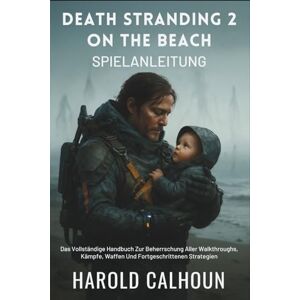 Calhoun, Harold Death Stranding 2: On The Beach Spielanleitung: Das Vollständige Handbuch Zur Beherrschung Aller Walkthroughs, Kämpfe, Waffen Und Fortgeschrittenen Strategien Calhoun, Harold Death Stranding 2: On The Beach Spielanleitung: Das Vollständige Handbuch Zur Beherrschung Aller Walkthroughs, Kämpfe, Waffen Und Fortgeschrittenen Strategien