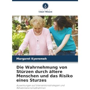 Kyeremeh, Margaret Die Wahrnehmung von Stürzen durch ältere Menschen und das Risiko eines Sturzes: Auswirkungen auf Interventionsstrategien und Rehabilitationsmaßnahmen Kyeremeh, Margaret Die Wahrnehmung von Stürzen durch ältere Menschen und das Risiko eines Sturzes: Auswirkungen auf Interventionsstrategien und Rehabilitationsmaßnahmen