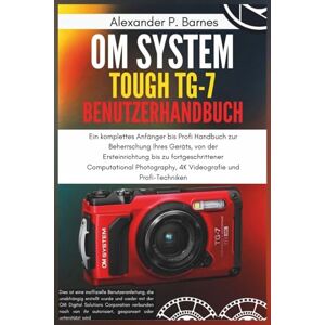 Barnes, Alexander P. OM System Tough TG-7 Benutzerhandbuch: Von Point-and-Shoot zum Profi, eine vollständige Anleitung zur Beherrschung jeder Einstellung, jeden Modus und jedes versteckten Features Ihrer wasserdichten Ka Barnes, Alexander P. OM System Tough TG-7 Benutzerhandbuch: Von Point-and-Shoot zum Profi, eine vollständige Anleitung zur Beherrschung jeder Einstellung, jeden Modus und jedes versteckten Features Ihrer wasserdichten Ka