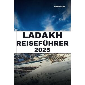 Lena, Emma LADAKH REISEFÜHRER 2025: Wandern Sie durch majestätische Landschaften, besuchen Sie alte Klöster, erleben Sie die lokale Kultur und Insidertipps für ein Himalaya-Abenteuer. Lena, Emma LADAKH REISEFÜHRER 2025: Wandern Sie durch majestätische Landschaften, besuchen Sie alte Klöster, erleben Sie die lokale Kultur und Insidertipps für ein Himalaya-Abenteuer.