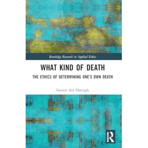 den Hartogh, Govert What Kind of Death: The Ethics of Determining One’s Own Death (Routledge Research in Applied Ethics) den Hartogh, Govert What Kind of Death: The Ethics of Determining One’s Own Death (Routledge Research in Applied Ethics)