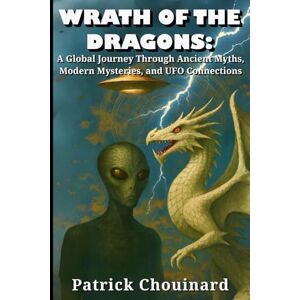 Chouinard, Patrick Wrath of the Dragons: A Global Journey Through Ancient Myths, Modern Mysteries, and UFO Connections Chouinard, Patrick Wrath of the Dragons: A Global Journey Through Ancient Myths, Modern Mysteries, and UFO Connections