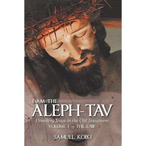 Koiki, Samuel I Am the Aleph-Tav: Unveiling Jesus in the Old Testament (Volume I-The Law) Koiki, Samuel I Am the Aleph-Tav: Unveiling Jesus in the Old Testament (Volume I-The Law)