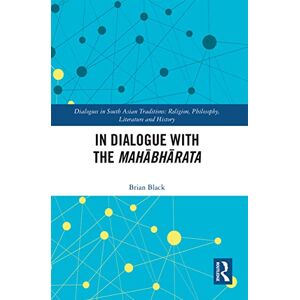 Black, Brian In Dialogue with the Mahābhārata (Dialogues in South Asian Traditions: Religion, Philosophy, Literature and History) Black, Brian In Dialogue with the Mahābhārata (Dialogues in South Asian Traditions: Religion, Philosophy, Literature and History)