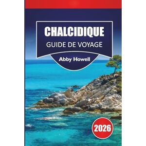 Howell, Abby CHALCIDIQUE GUIDE DE VOYAGE 2026: Découvrez les principales attractions, plages, cuisine locale, points forts culturels, joyaux cachés et itinéraires ... votre aventure dans le nord de la Grèce Howell, Abby CHALCIDIQUE GUIDE DE VOYAGE 2026: Découvrez les principales attractions, plages, cuisine locale, points forts culturels, joyaux cachés et itinéraires ... votre aventure dans le nord de la Grèce