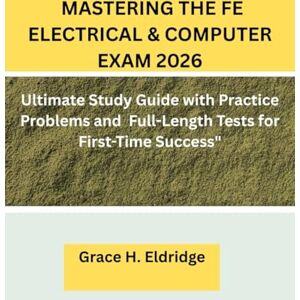 Eldridge, Grace H. MASTERING THE FE ELECTRICAL & COMPUTER EXAM 2026:: Ultimate Study Guide with Practice Problems and 5 Full-Length Tests for First-Time Success Eldridge, Grace H. MASTERING THE FE ELECTRICAL & COMPUTER EXAM 2026:: Ultimate Study Guide with Practice Problems and 5 Full-Length Tests for First-Time Success