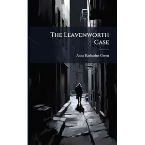 Green, Anna Katharine 1846-1935 The Leavenworth Case Green, Anna Katharine 1846-1935 The Leavenworth Case