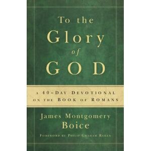 Boice, James Montgomery To the Glory of God: A 40-Day Devotional on the Book of Romans Boice, James Montgomery To the Glory of God: A 40-Day Devotional on the Book of Romans