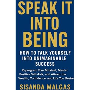 Malgas, Sisanda Speak It Into Being: How to Talk Yourself Into Unimaginable Success: Reprogram Your Mindset, Master Positive Self-Talk, and Attract the Wealth, Confidence, and Life You Desire Malgas, Sisanda Speak It Into Being: How to Talk Yourself Into Unimaginable Success: Reprogram Your Mindset, Master Positive Self-Talk, and Attract the Wealth, Confidence, and Life You Desire