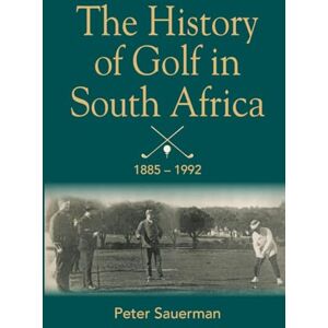Sauerman, Peter The History of Golf in South Africa: From the foundation of the first club in 1885 through to the unification of the SAGU and the SA N-E GA in 1992 Sauerman, Peter The History of Golf in South Africa: From the foundation of the first club in 1885 through to the unification of the SAGU and the SA N-E GA in 1992
