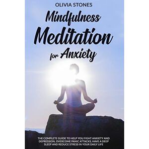Stones, Olivia MINDFULNESS MEDITATION FOR ANXIETY: The Complete Guide to Help You Fight Anxiety and Depression, Overcome Panic Attacks, Have a Deep Sleep and Reduce Stress in Your Daily Life Stones, Olivia MINDFULNESS MEDITATION FOR ANXIETY: The Complete Guide to Help You Fight Anxiety and Depression, Overcome Panic Attacks, Have a Deep Sleep and Reduce Stress in Your Daily Life