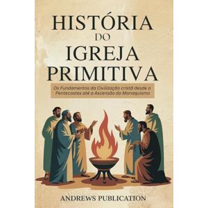 Publication, Andrews História do Igreja Primitiva: Os Fundamentos da Civilização cristã desde o Pentecostes até a Ascensão do Monaquismo Publication, Andrews História do Igreja Primitiva: Os Fundamentos da Civilização cristã desde o Pentecostes até a Ascensão do Monaquismo