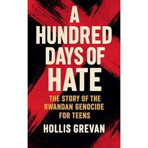Grevan, Hollis A Hundred Days of Hate: The Story of the Rwandan Genocide For Teens Grevan, Hollis A Hundred Days of Hate: The Story of the Rwandan Genocide For Teens