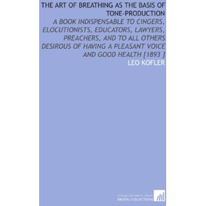 Kofler, Leo The Art of Breathing as the Basis of Tone-Production Kofler, Leo The Art of Breathing as the Basis of Tone-Production