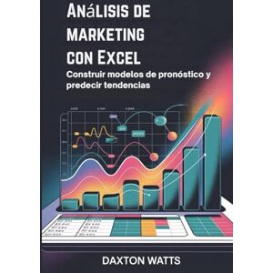 Watts, Daxton Análisis de marketing con Excel: Construir modelos de pronóstico y predecir tendencias Watts, Daxton Análisis de marketing con Excel: Construir modelos de pronóstico y predecir tendencias