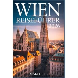 Gill, Maia Wien Reiseführer 2026: Der aktualisierte Reiseführer, um das königliche Herz Österreichs mit mühelosen Reiserouten, Karten, Wanderrouten und versteckten Juwelen zu entdecken. Gill, Maia Wien Reiseführer 2026: Der aktualisierte Reiseführer, um das königliche Herz Österreichs mit mühelosen Reiserouten, Karten, Wanderrouten und versteckten Juwelen zu entdecken.