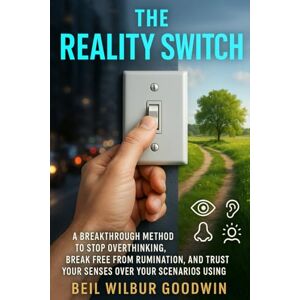 Goodwin, Beil Wilbur The Reality Switch: A Breakthrough Method to Stop Overthinking, Break Free from Rumination, and Trust Your Senses Over Your Scenarios Using Inference-Based CBT Goodwin, Beil Wilbur The Reality Switch: A Breakthrough Method to Stop Overthinking, Break Free from Rumination, and Trust Your Senses Over Your Scenarios Using Inference-Based CBT