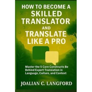 Langford, Joalian C. How to Become a Skilled Translator and Translate Like a Pro: Master the 5 Core Constructs Behind Expert Translation in Language, Culture, and Context ... Writing, and Grammar in Modern Standard) Langford, Joalian C. How to Become a Skilled Translator and Translate Like a Pro: Master the 5 Core Constructs Behind Expert Translation in Language, Culture, and Context ... Writing, and Grammar in Modern Standard)